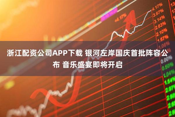 浙江配资公司APP下载 银河左岸国庆首批阵容公布 音乐盛宴即将开启